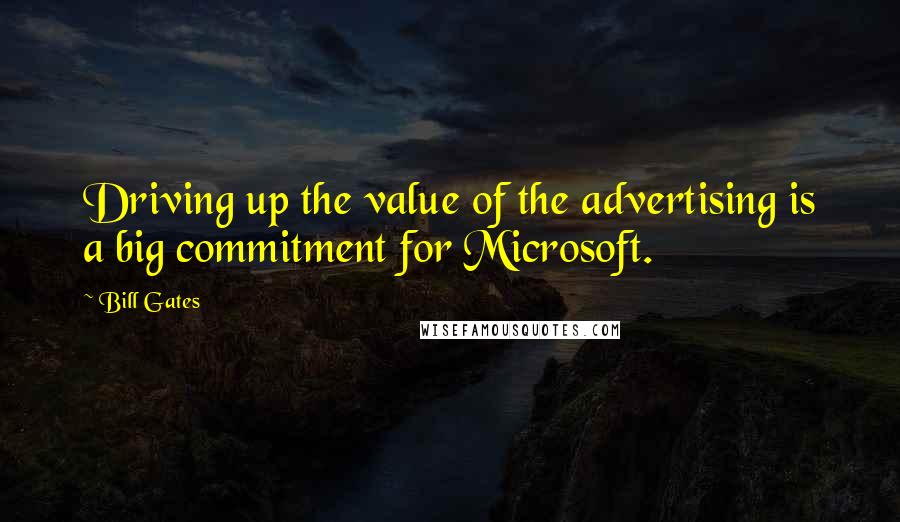Bill Gates Quotes: Driving up the value of the advertising is a big commitment for Microsoft.