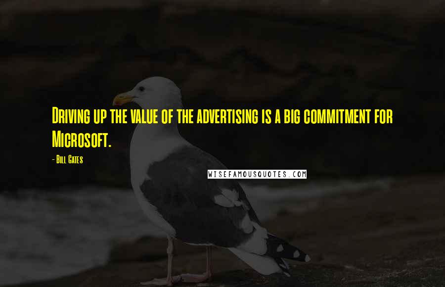Bill Gates Quotes: Driving up the value of the advertising is a big commitment for Microsoft.