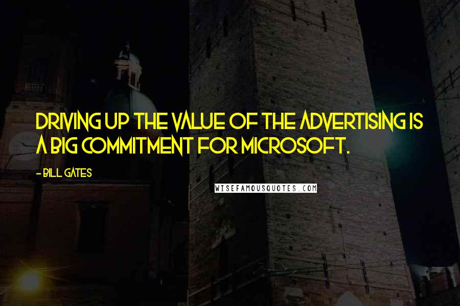 Bill Gates Quotes: Driving up the value of the advertising is a big commitment for Microsoft.