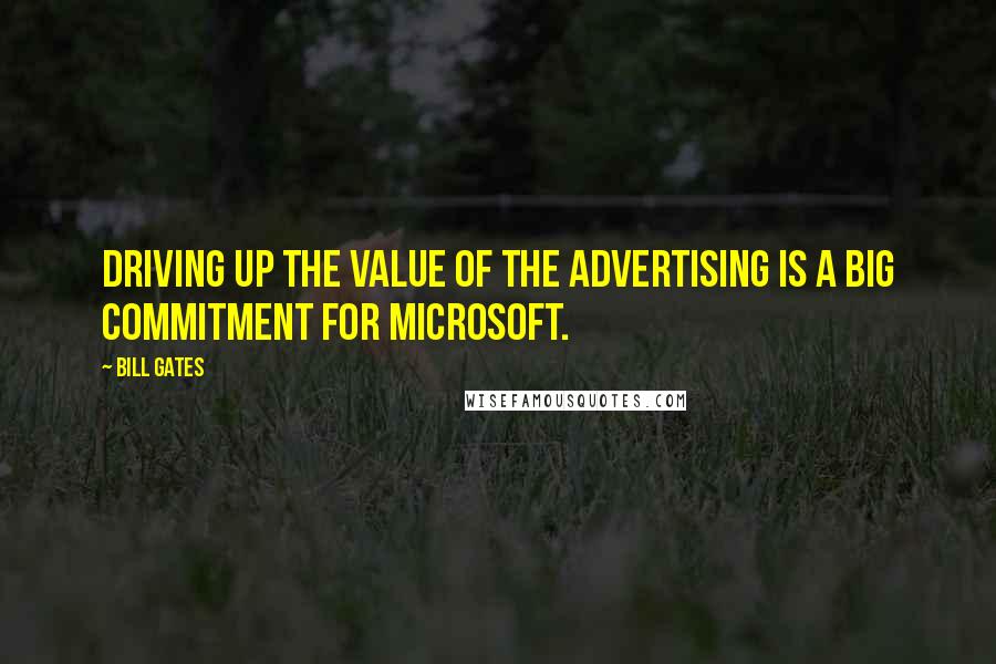 Bill Gates Quotes: Driving up the value of the advertising is a big commitment for Microsoft.