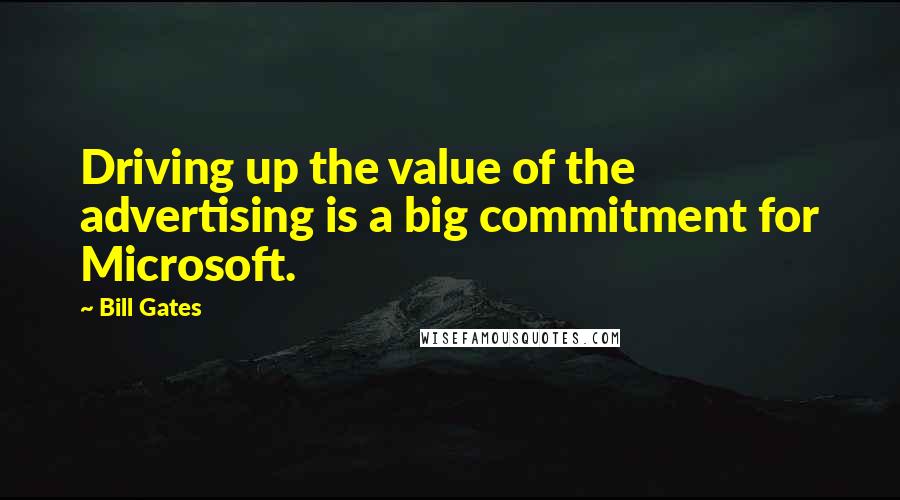 Bill Gates Quotes: Driving up the value of the advertising is a big commitment for Microsoft.