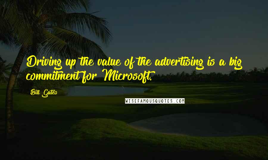 Bill Gates Quotes: Driving up the value of the advertising is a big commitment for Microsoft.