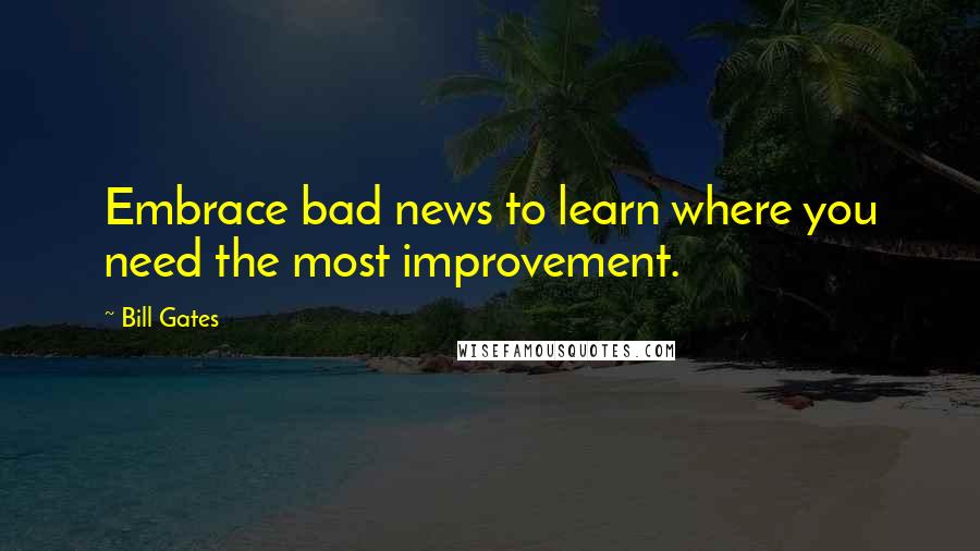 Bill Gates Quotes: Embrace bad news to learn where you need the most improvement.