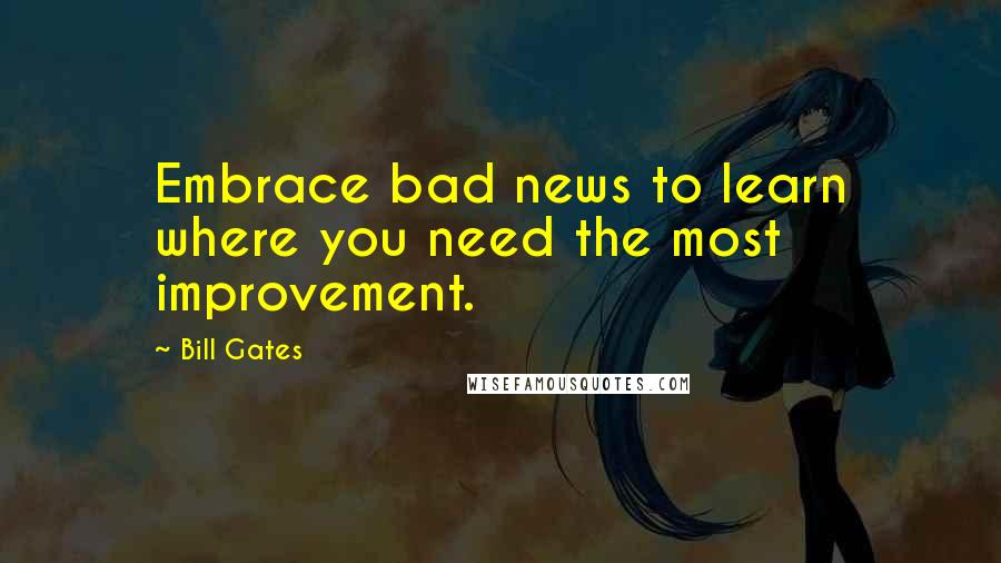 Bill Gates Quotes: Embrace bad news to learn where you need the most improvement.