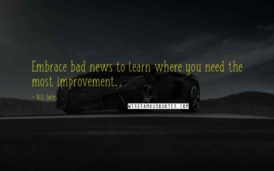 Bill Gates Quotes: Embrace bad news to learn where you need the most improvement.