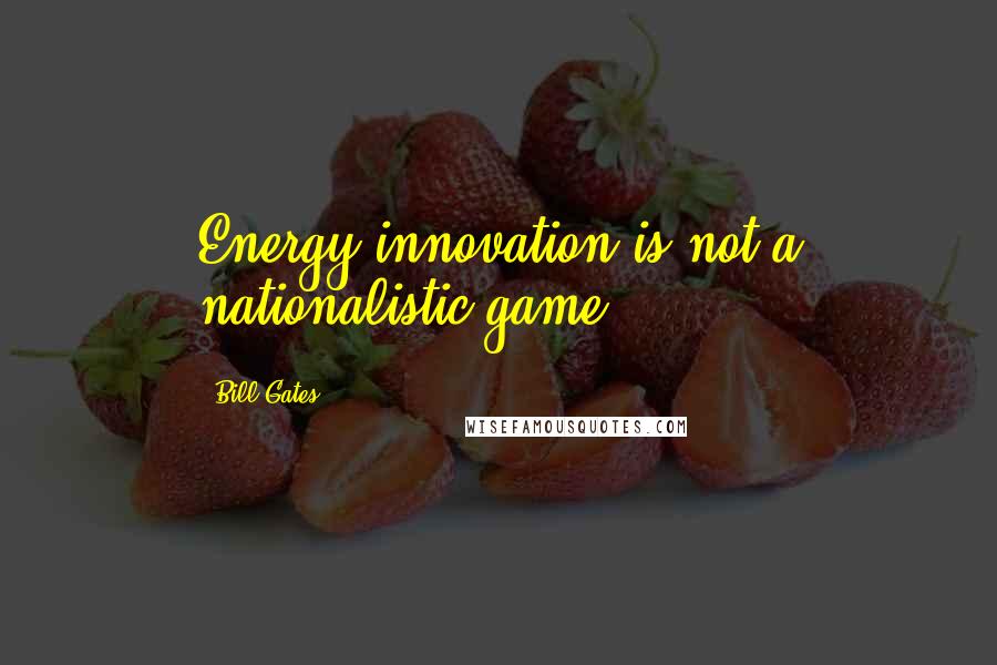 Bill Gates Quotes: Energy innovation is not a nationalistic game.