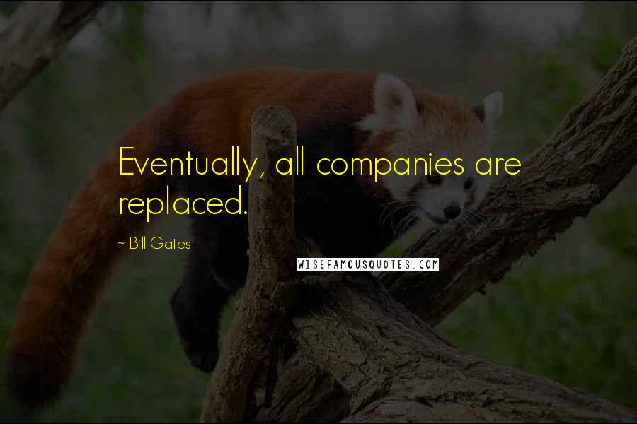 Bill Gates Quotes: Eventually, all companies are replaced.