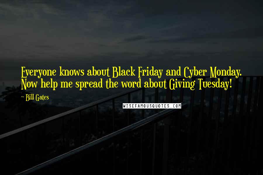 Bill Gates Quotes: Everyone knows about Black Friday and Cyber Monday. Now help me spread the word about Giving Tuesday!