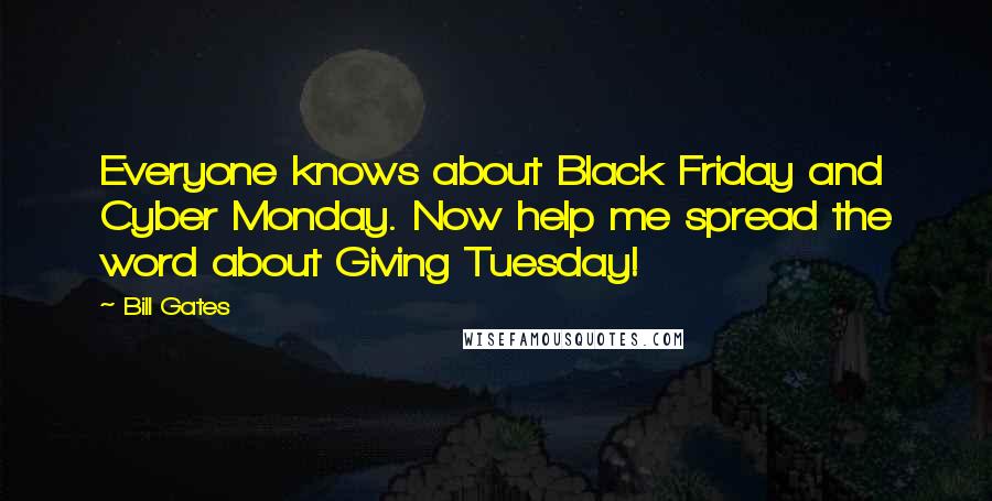 Bill Gates Quotes: Everyone knows about Black Friday and Cyber Monday. Now help me spread the word about Giving Tuesday!