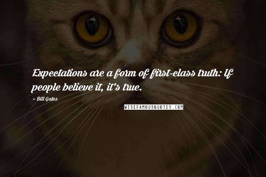 Bill Gates Quotes: Expectations are a form of first-class truth: If people believe it, it's true.