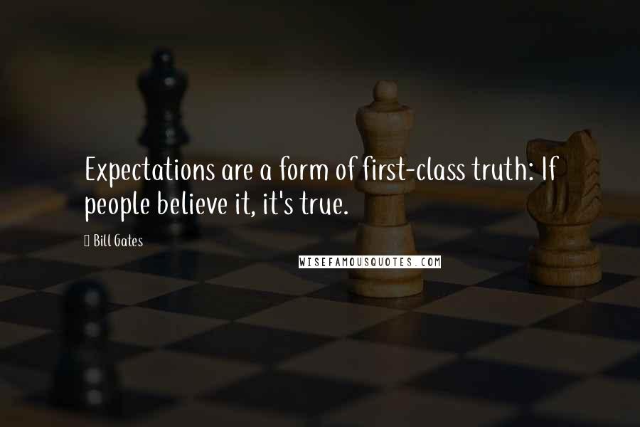 Bill Gates Quotes: Expectations are a form of first-class truth: If people believe it, it's true.