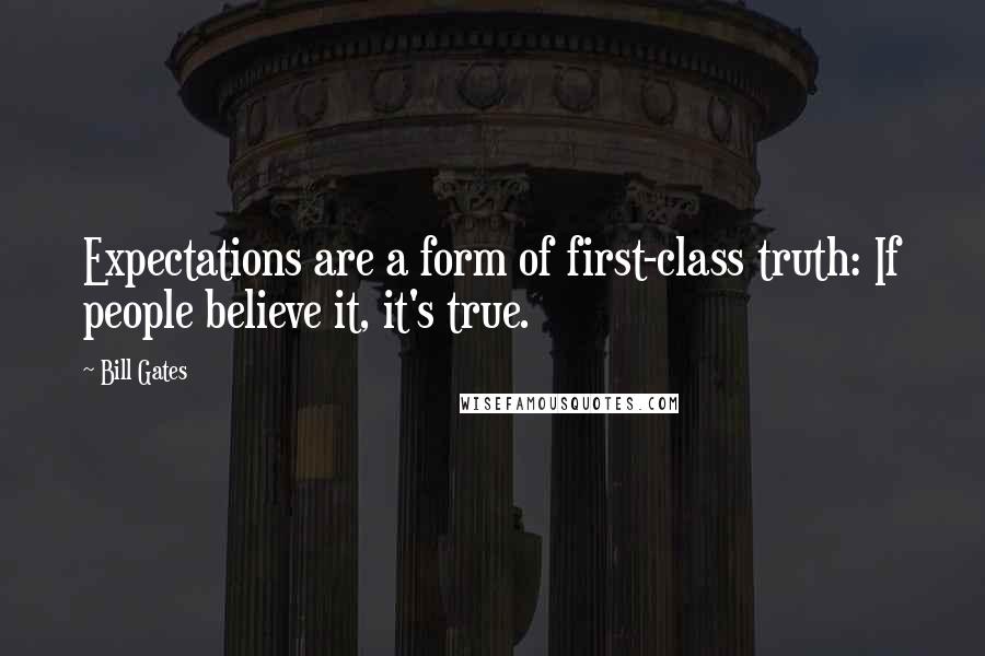 Bill Gates Quotes: Expectations are a form of first-class truth: If people believe it, it's true.
