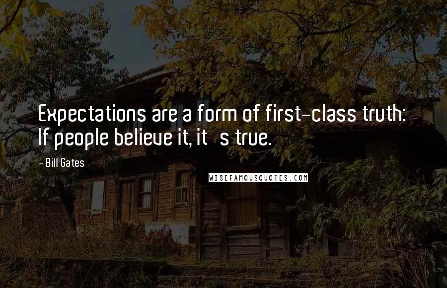 Bill Gates Quotes: Expectations are a form of first-class truth: If people believe it, it's true.