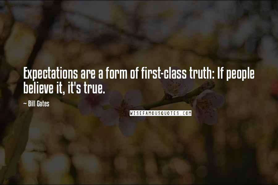 Bill Gates Quotes: Expectations are a form of first-class truth: If people believe it, it's true.