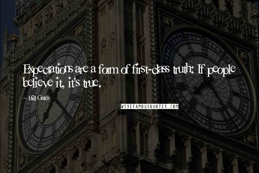 Bill Gates Quotes: Expectations are a form of first-class truth: If people believe it, it's true.