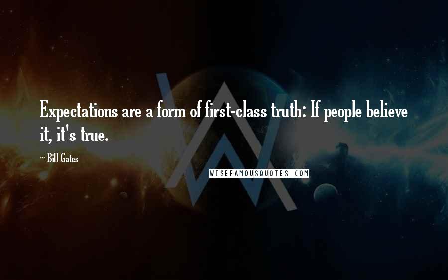 Bill Gates Quotes: Expectations are a form of first-class truth: If people believe it, it's true.