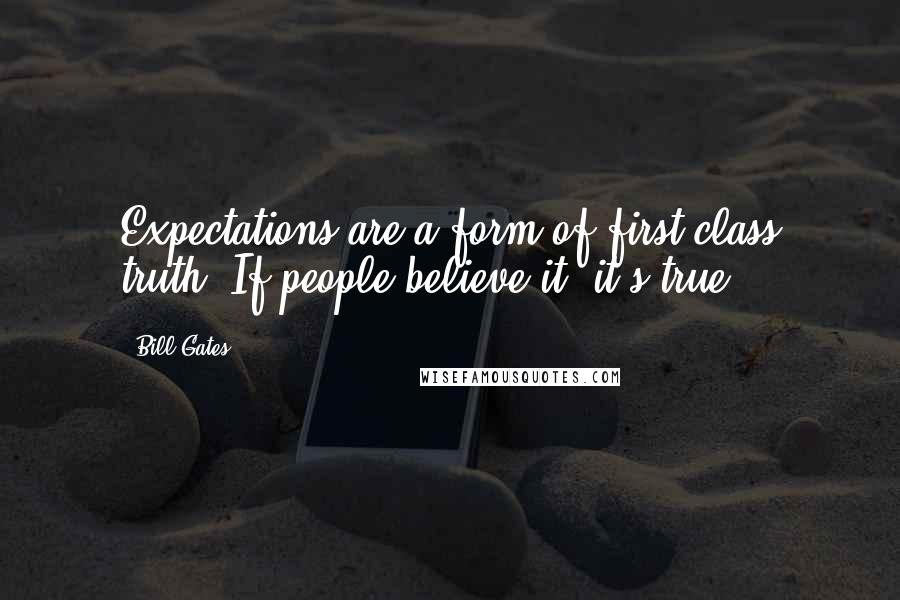 Bill Gates Quotes: Expectations are a form of first-class truth: If people believe it, it's true.