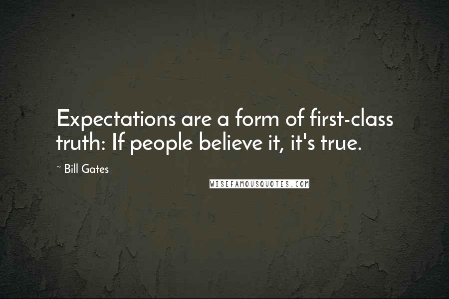 Bill Gates Quotes: Expectations are a form of first-class truth: If people believe it, it's true.
