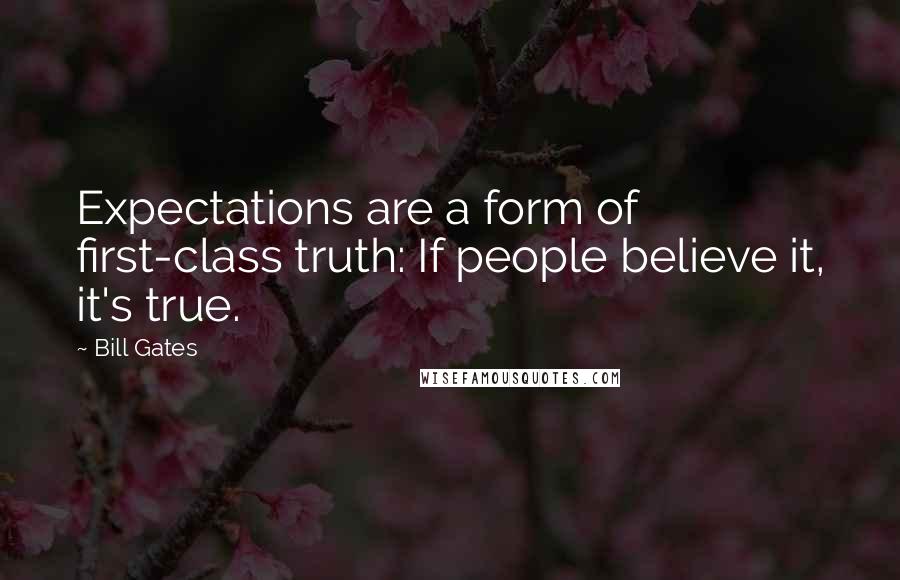 Bill Gates Quotes: Expectations are a form of first-class truth: If people believe it, it's true.