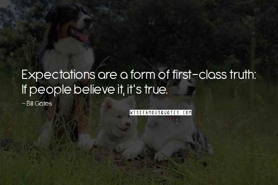 Bill Gates Quotes: Expectations are a form of first-class truth: If people believe it, it's true.