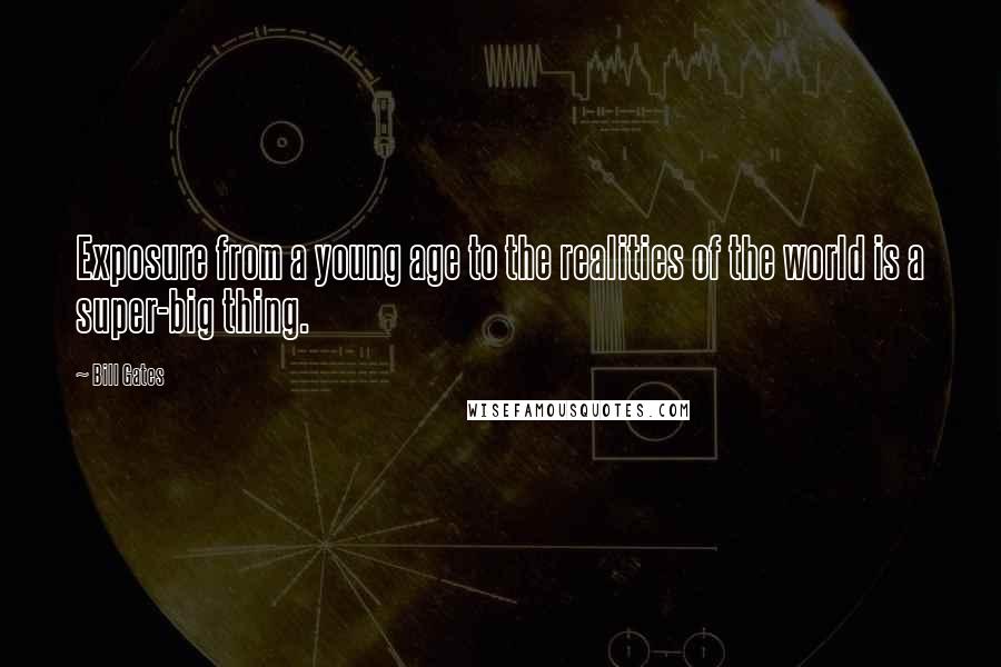 Bill Gates Quotes: Exposure from a young age to the realities of the world is a super-big thing.