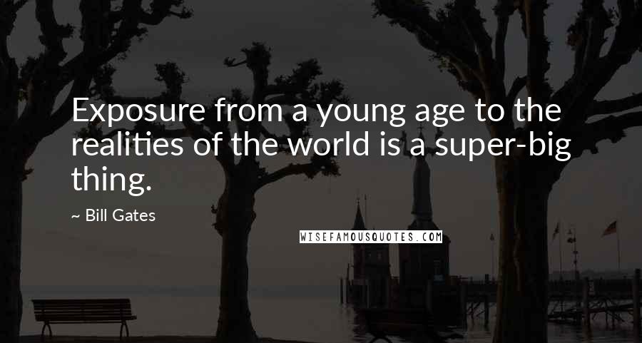 Bill Gates Quotes: Exposure from a young age to the realities of the world is a super-big thing.