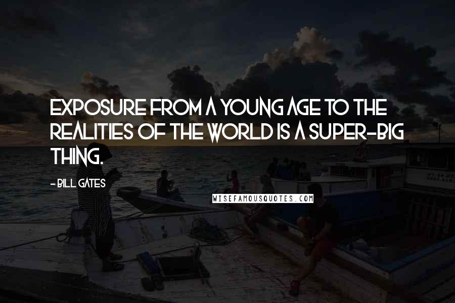 Bill Gates Quotes: Exposure from a young age to the realities of the world is a super-big thing.