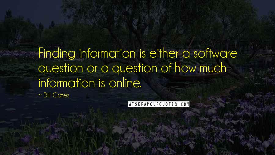 Bill Gates Quotes: Finding information is either a software question or a question of how much information is online.