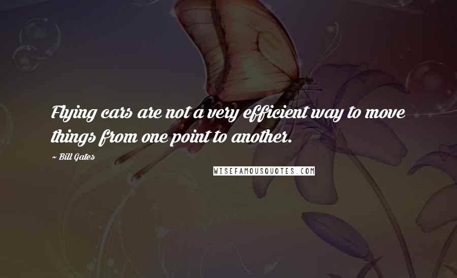 Bill Gates Quotes: Flying cars are not a very efficient way to move things from one point to another.