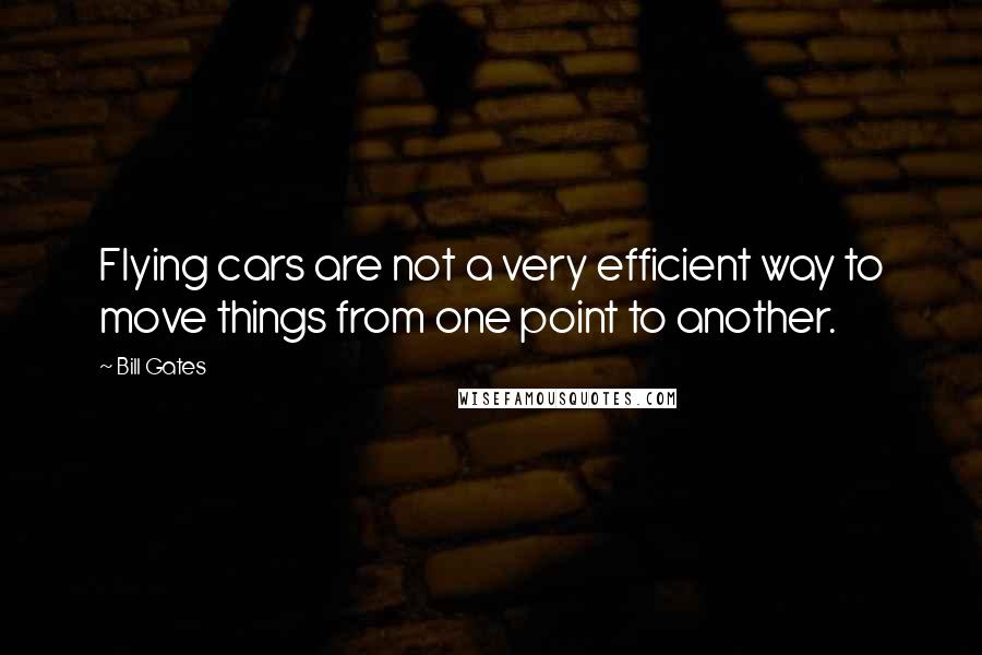 Bill Gates Quotes: Flying cars are not a very efficient way to move things from one point to another.