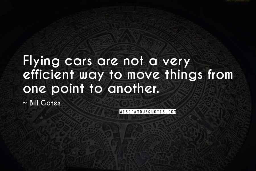 Bill Gates Quotes: Flying cars are not a very efficient way to move things from one point to another.