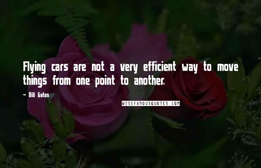 Bill Gates Quotes: Flying cars are not a very efficient way to move things from one point to another.