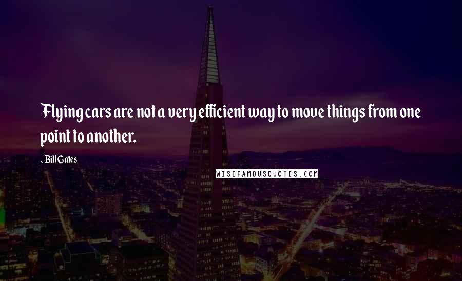 Bill Gates Quotes: Flying cars are not a very efficient way to move things from one point to another.