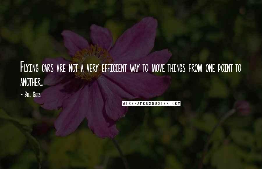 Bill Gates Quotes: Flying cars are not a very efficient way to move things from one point to another.