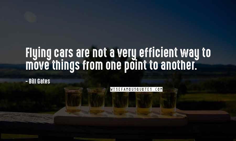 Bill Gates Quotes: Flying cars are not a very efficient way to move things from one point to another.