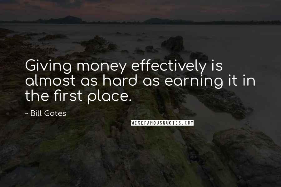 Bill Gates Quotes: Giving money effectively is almost as hard as earning it in the first place.