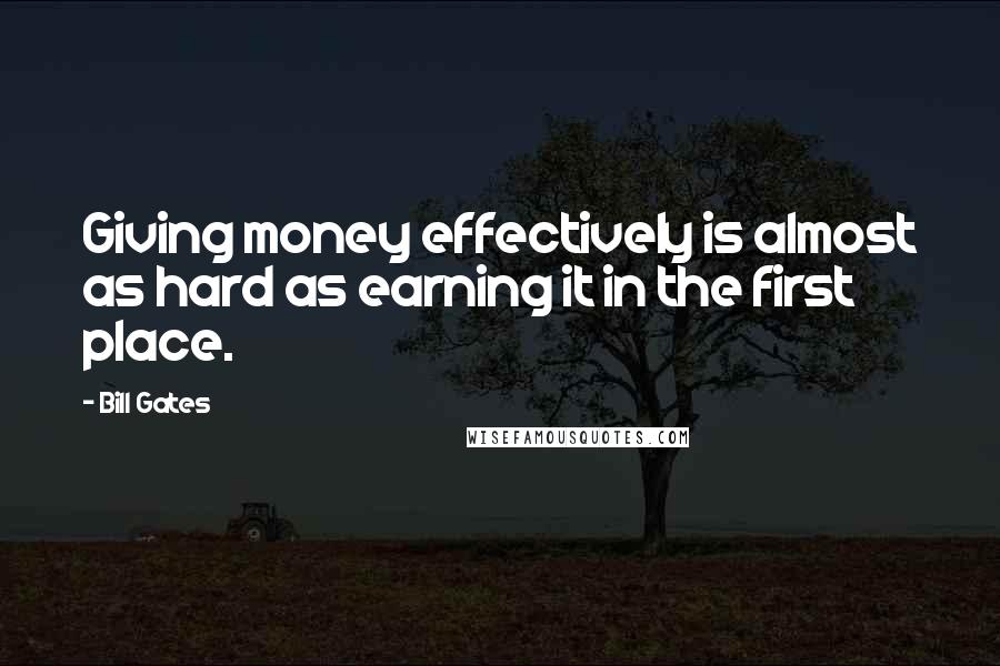 Bill Gates Quotes: Giving money effectively is almost as hard as earning it in the first place.