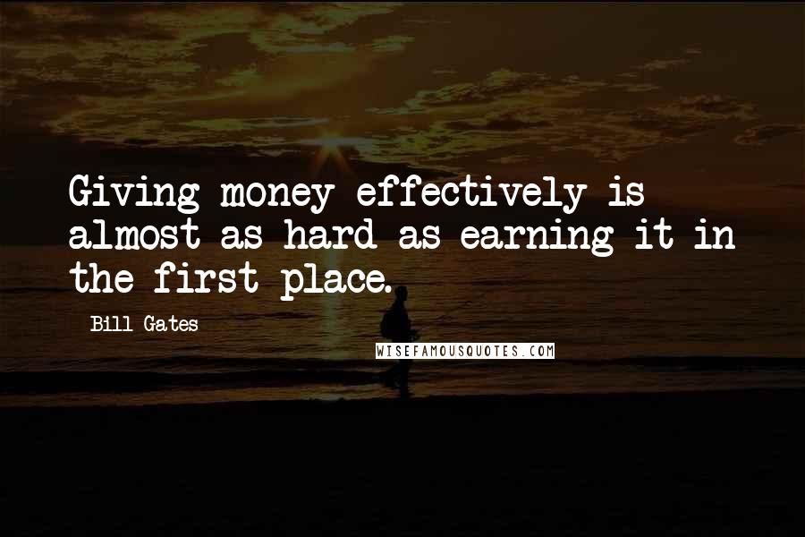 Bill Gates Quotes: Giving money effectively is almost as hard as earning it in the first place.