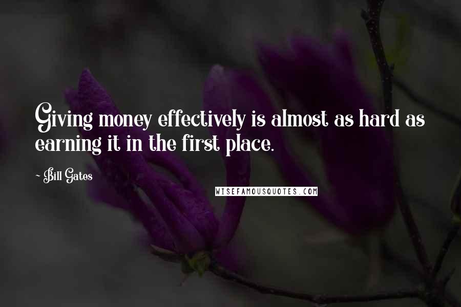 Bill Gates Quotes: Giving money effectively is almost as hard as earning it in the first place.