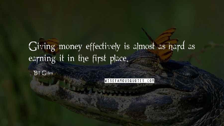 Bill Gates Quotes: Giving money effectively is almost as hard as earning it in the first place.