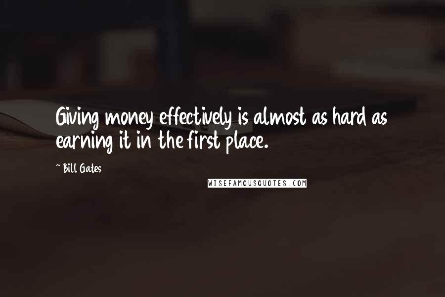 Bill Gates Quotes: Giving money effectively is almost as hard as earning it in the first place.