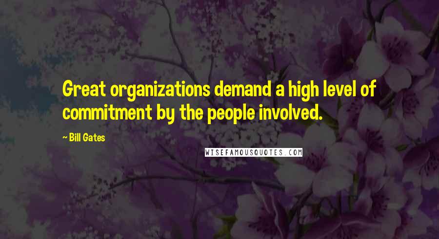 Bill Gates Quotes: Great organizations demand a high level of commitment by the people involved.