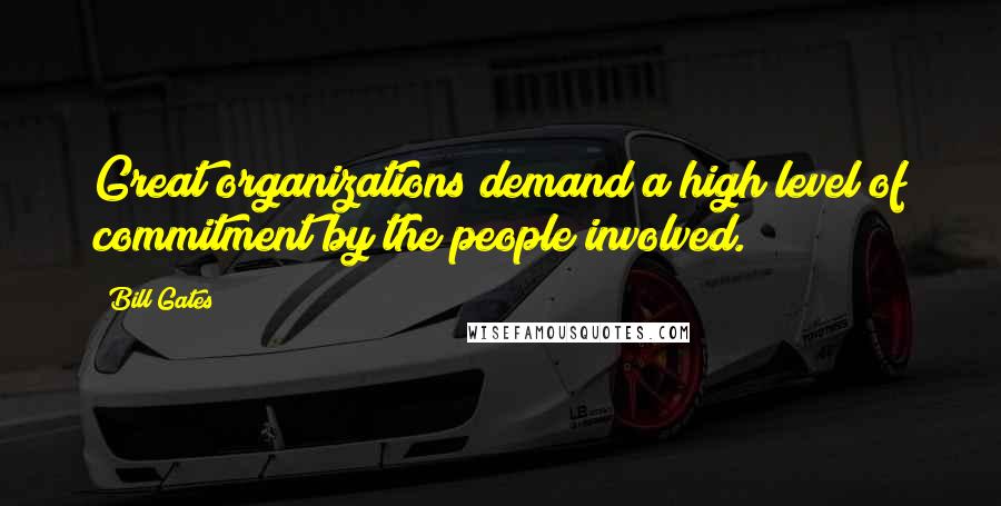 Bill Gates Quotes: Great organizations demand a high level of commitment by the people involved.