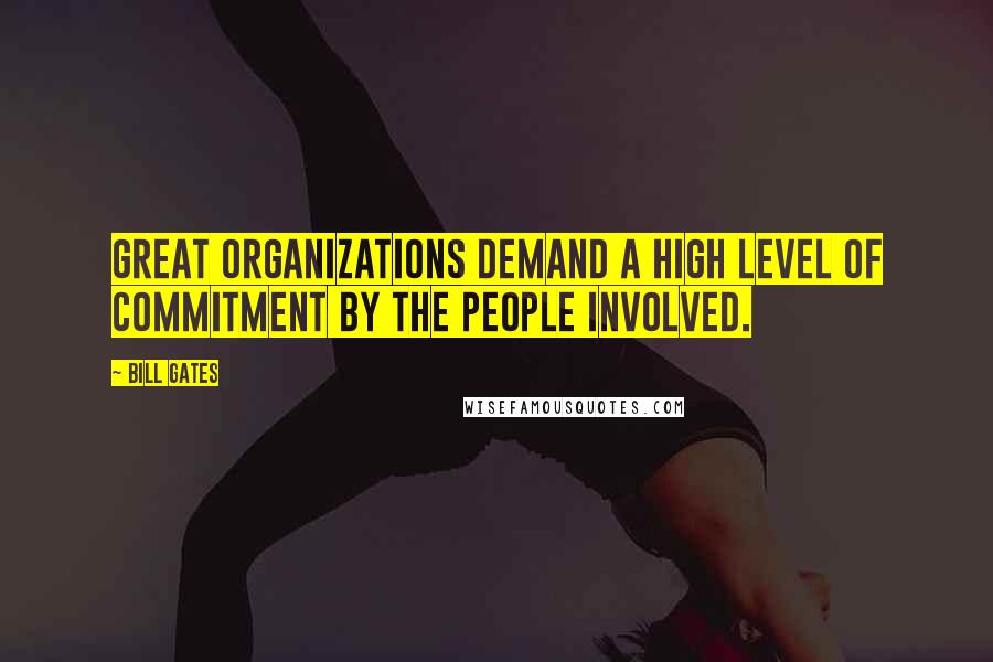 Bill Gates Quotes: Great organizations demand a high level of commitment by the people involved.