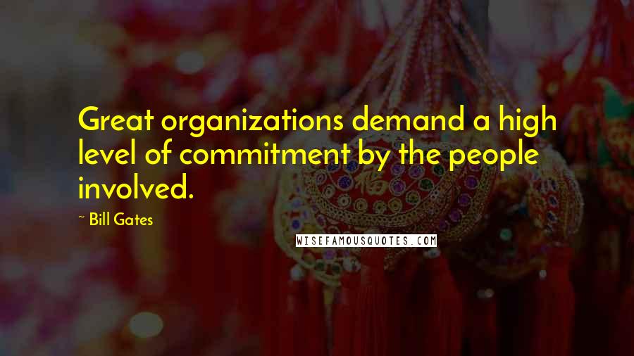 Bill Gates Quotes: Great organizations demand a high level of commitment by the people involved.