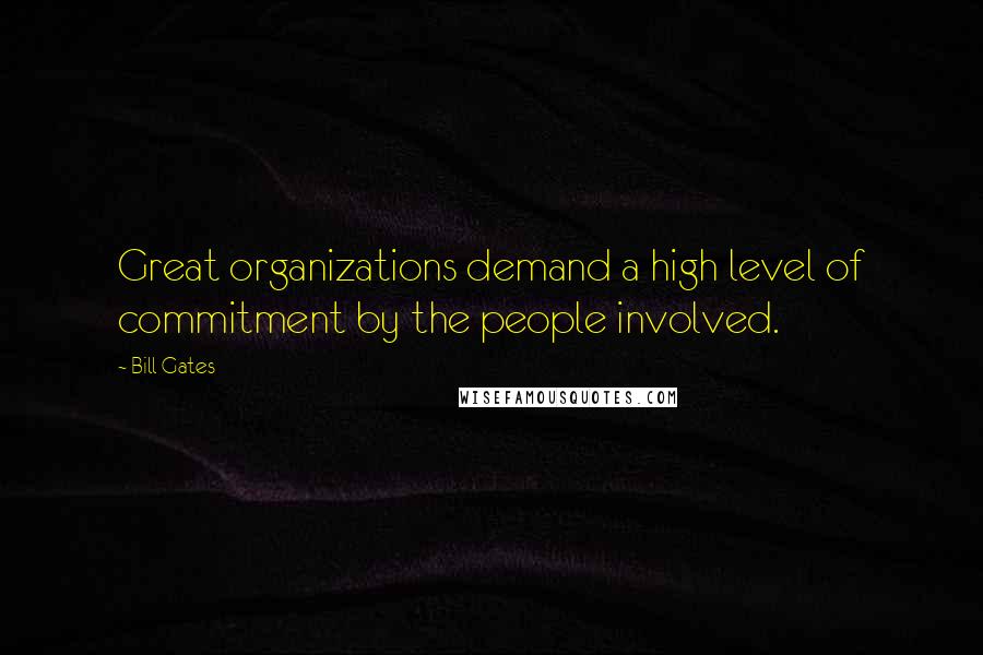 Bill Gates Quotes: Great organizations demand a high level of commitment by the people involved.