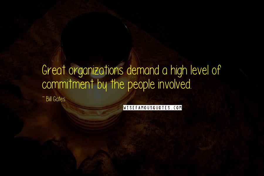 Bill Gates Quotes: Great organizations demand a high level of commitment by the people involved.