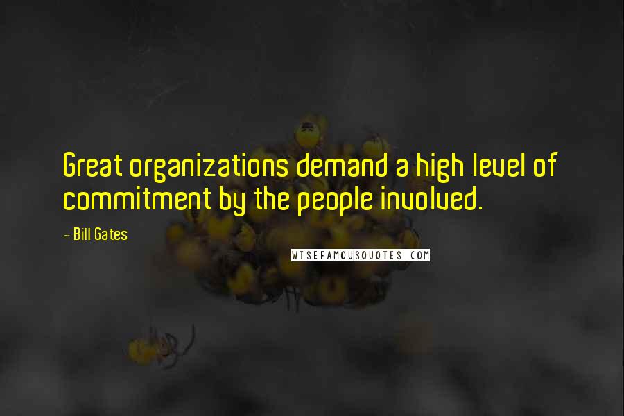 Bill Gates Quotes: Great organizations demand a high level of commitment by the people involved.