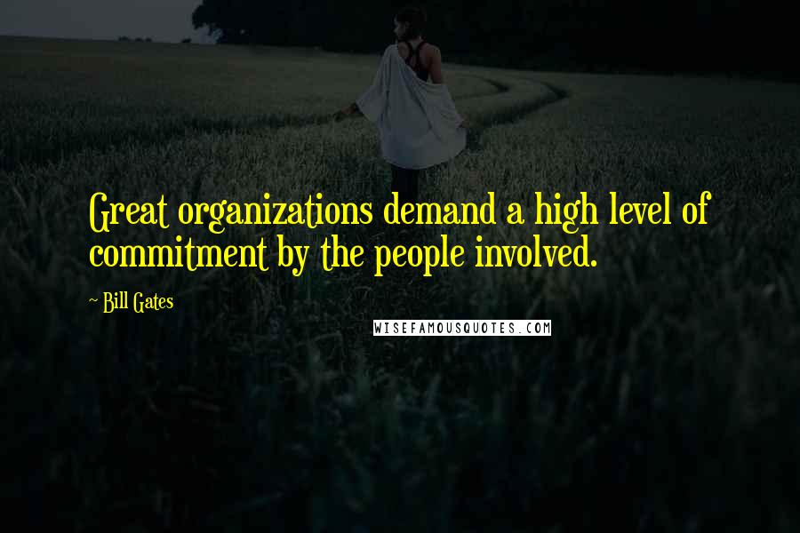 Bill Gates Quotes: Great organizations demand a high level of commitment by the people involved.