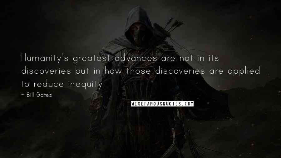 Bill Gates Quotes: Humanity's greatest advances are not in its discoveries but in how those discoveries are applied to reduce inequity